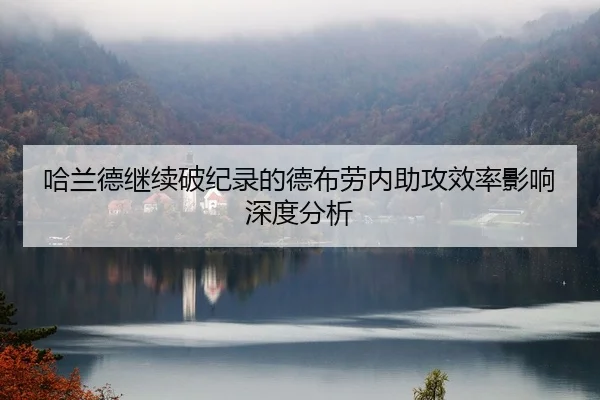 哈兰德继续破纪录的德布劳内助攻效率影响深度分析（odapp）