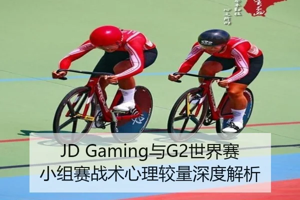 JD Gaming与G2世界赛小组赛战术心理较量深度解析 | odapp